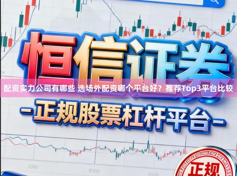配资实力公司有哪些 选场外配资哪个平台好?推荐Top3平台比较