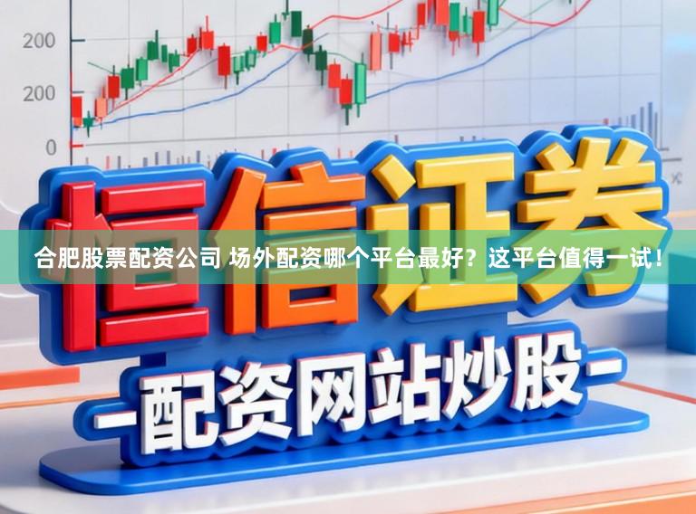 合肥股票配资公司 场外配资哪个平台最好？这平台值得一试！