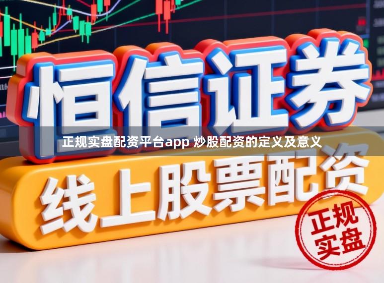 正规实盘配资平台app 炒股配资的定义及意义