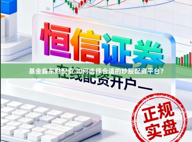 基金鑫东财配资 如何选择合适的炒股配资平台？