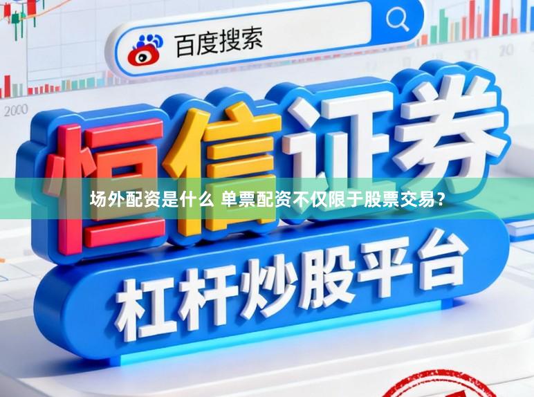 场外配资是什么 单票配资不仅限于股票交易？