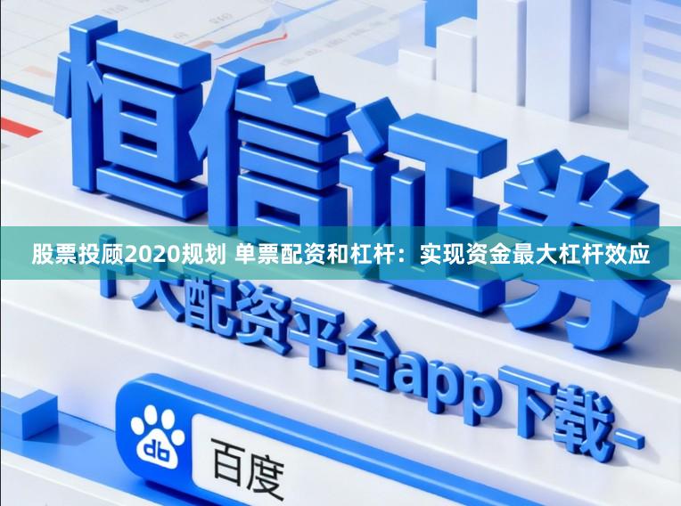 股票投顾2020规划 单票配资和杠杆：实现资金最大杠杆效应