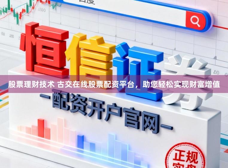 股票理财技术 古交在线股票配资平台，助您轻松实现财富增值