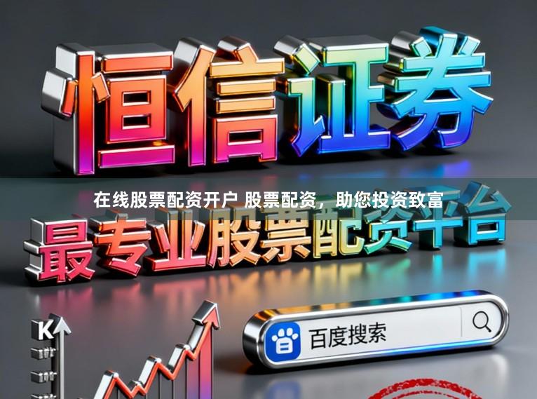 在线股票配资开户 股票配资，助您投资致富