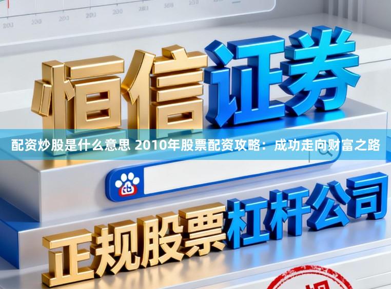 配资炒股是什么意思 2010年股票配资攻略：成功走向财富之路