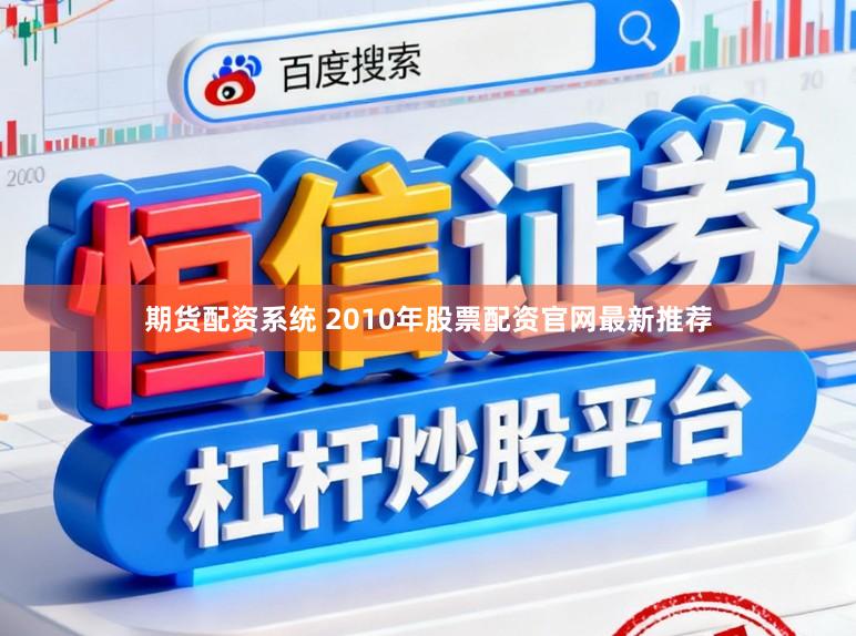 期货配资系统 2010年股票配资官网最新推荐