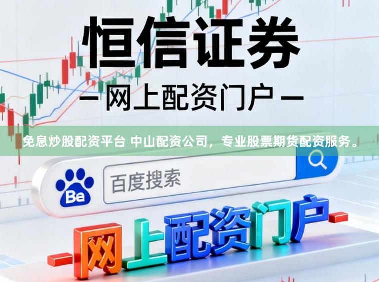 免息炒股配资平台 中山配资公司，专业股票期货配资服务。