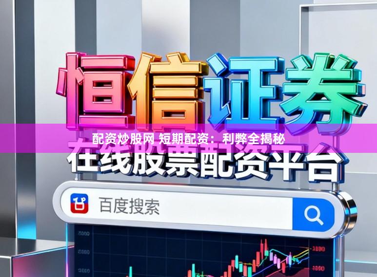 配资炒股网 短期配资：利弊全揭秘