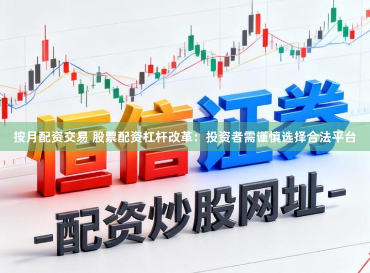 按月配资交易 股票配资杠杆改革：投资者需谨慎选择合法平台