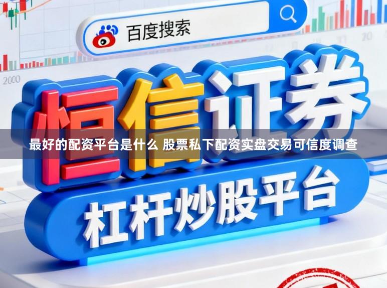 最好的配资平台是什么 股票私下配资实盘交易可信度调查
