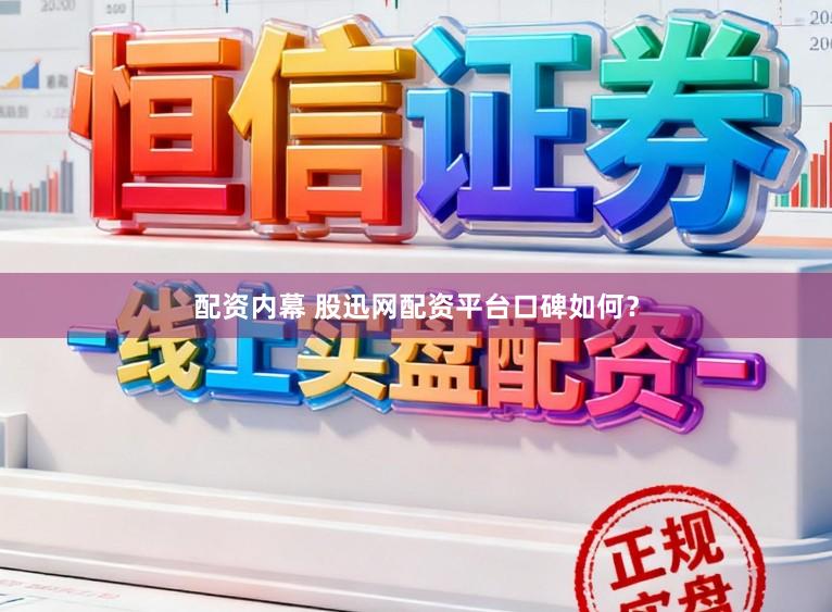 配资内幕 股迅网配资平台口碑如何？