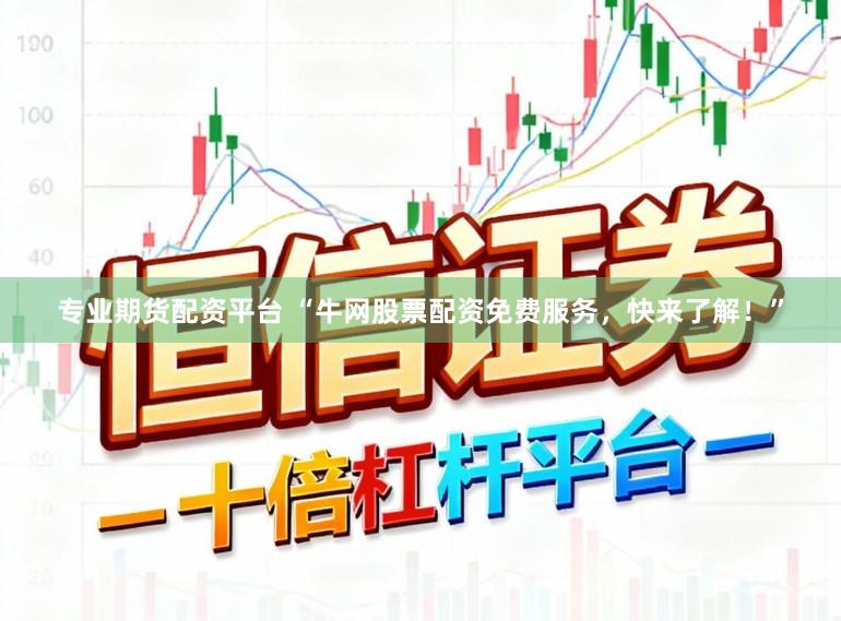 专业期货配资平台 “牛网股票配资免费服务，快来了解！”