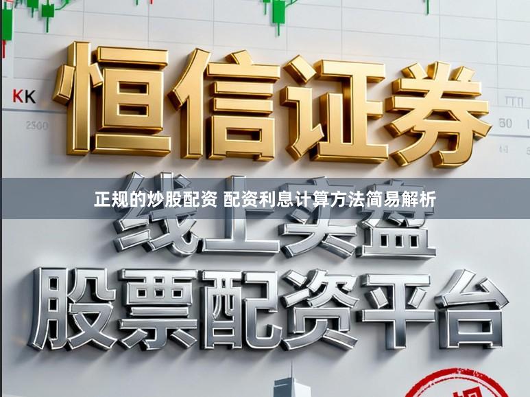 正规的炒股配资 配资利息计算方法简易解析