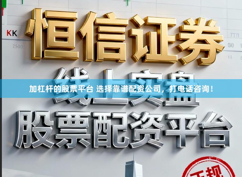 加杠杆的股票平台 选择靠谱配资公司，打电话咨询！