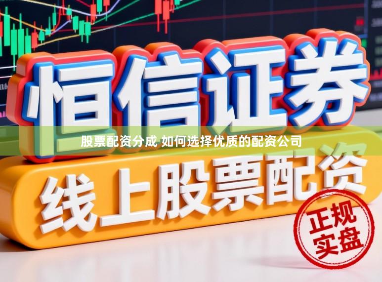 股票配资分成 如何选择优质的配资公司