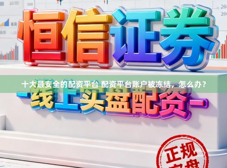 十大最安全的配资平台 配资平台账户被冻结，怎么办？
