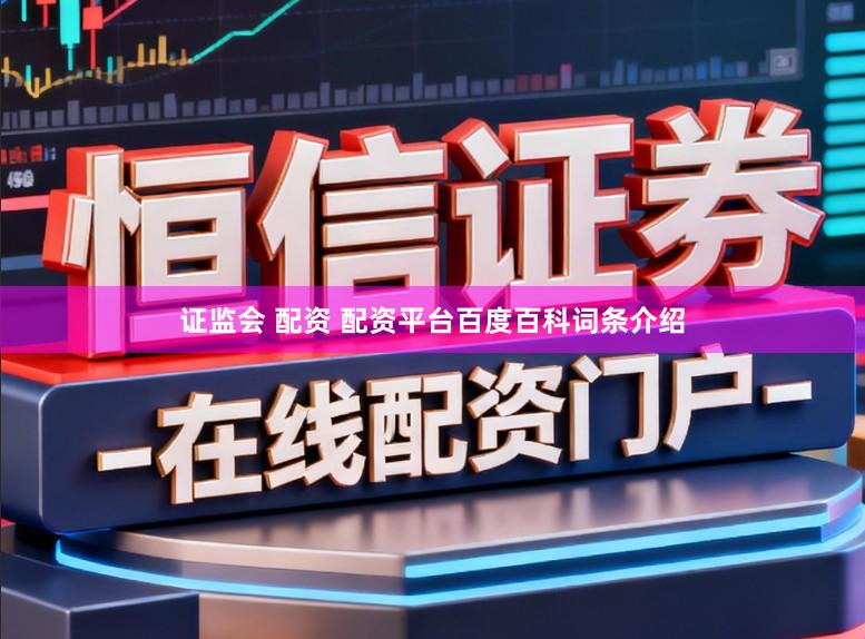 证监会 配资 配资平台百度百科词条介绍