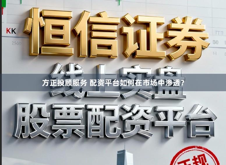 方正投顾服务 配资平台如何在市场中渗透？