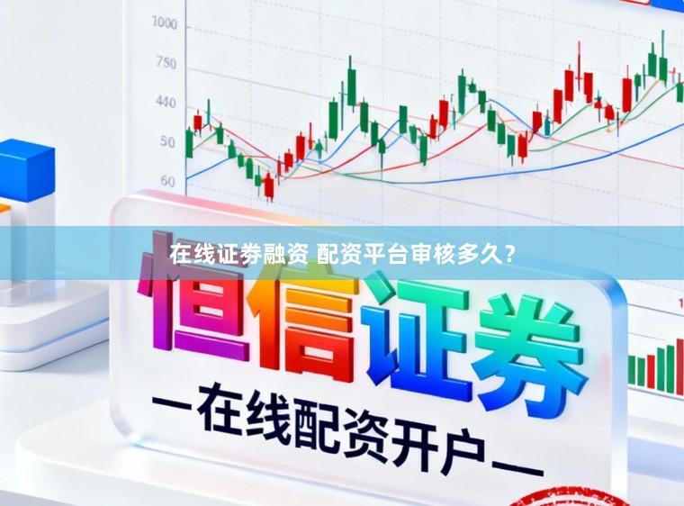 在线证劵融资 配资平台审核多久？