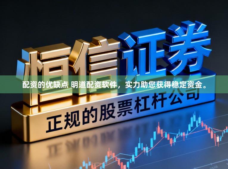 配资的优缺点 明道配资软件，实力助您获得稳定资金。