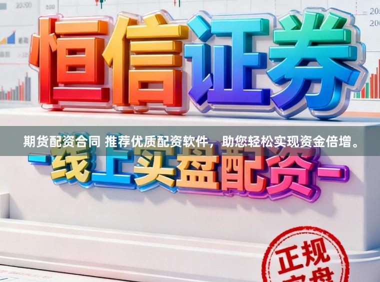期货配资合同 推荐优质配资软件，助您轻松实现资金倍增。