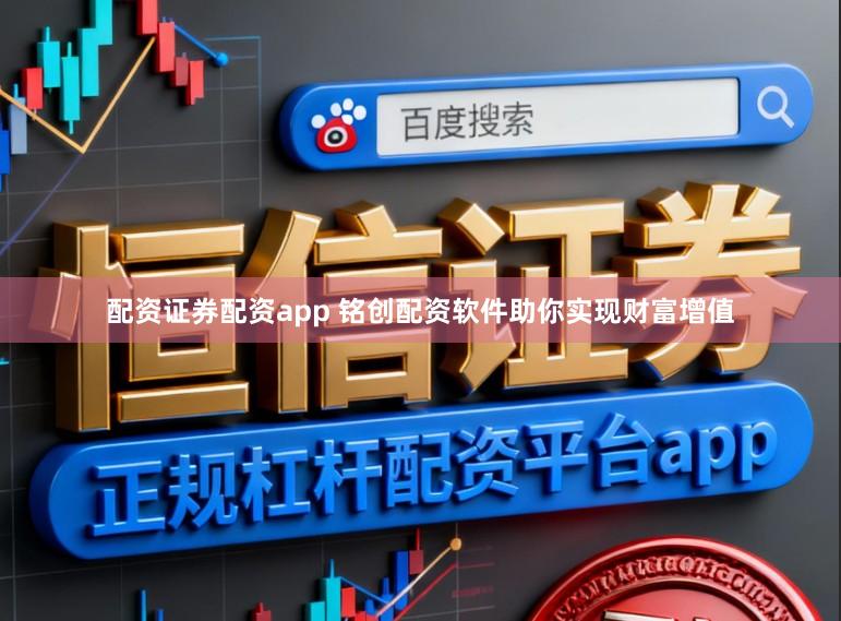 配资证券配资app 铭创配资软件助你实现财富增值