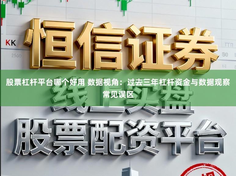 股票杠杆平台哪个好用 数据视角：过去三年杠杆资金与数据观察常见误区