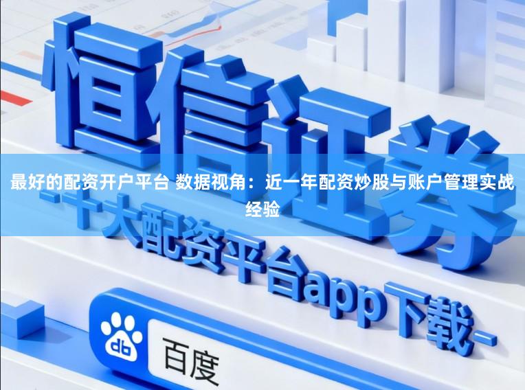 最好的配资开户平台 数据视角：近一年配资炒股与账户管理实战经验