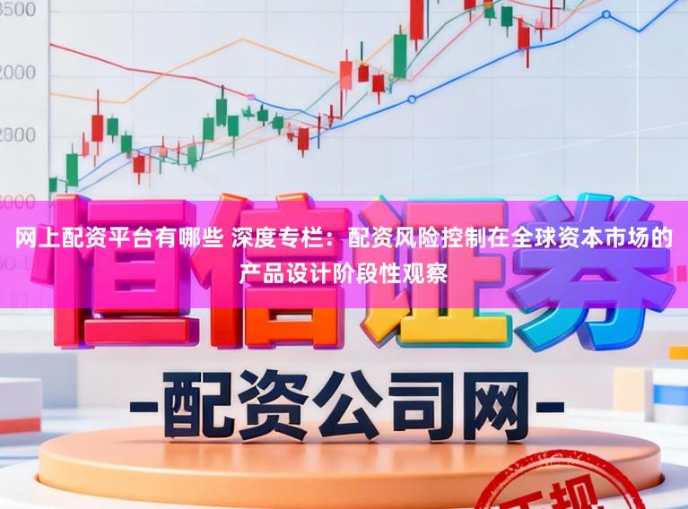 网上配资平台有哪些 深度专栏：配资风险控制在全球资本市场的产品设计阶段性观察