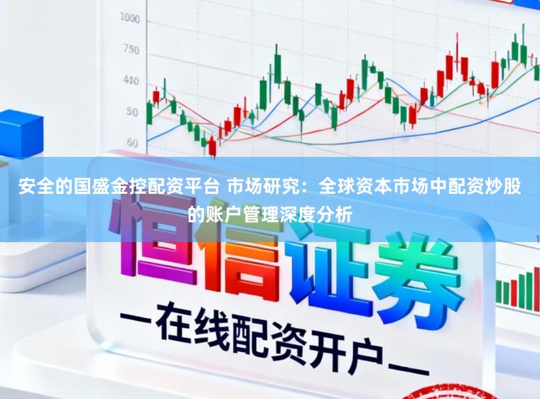 安全的国盛金控配资平台 市场研究：全球资本市场中配资炒股的账户管理深度分析