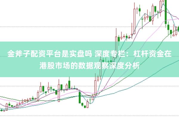 金斧子配资平台是实盘吗 深度专栏：杠杆资金在港股市场的数据观察深度分析