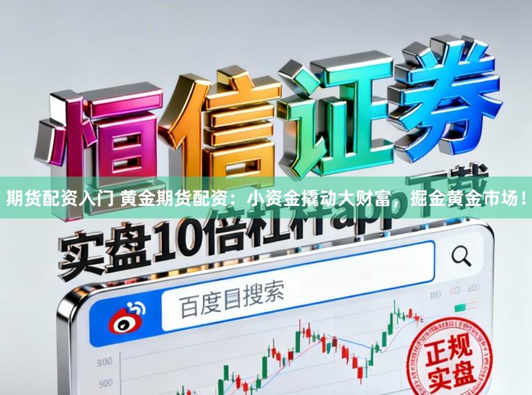 期货配资入门 黄金期货配资：小资金撬动大财富，掘金黄金市场！