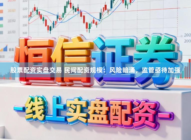 股票配资实盘交易 民间配资规模：风险暗涌，监管亟待加强