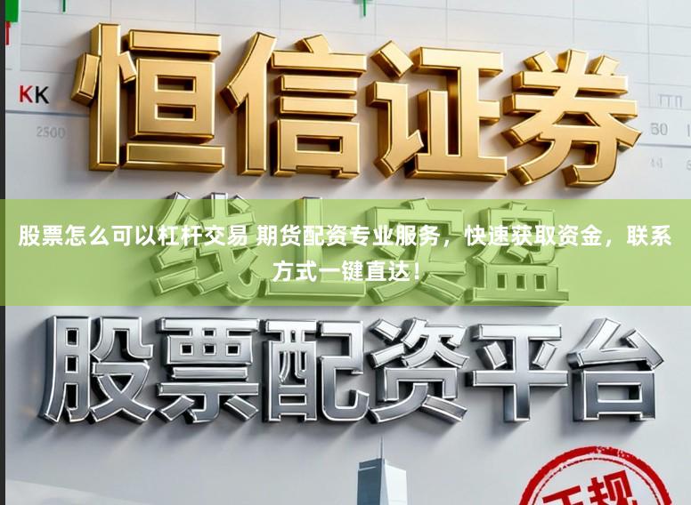 股票怎么可以杠杆交易 期货配资专业服务，快速获取资金，联系方式一键直达！