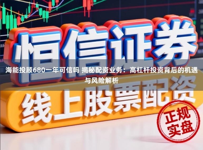 海能投顾680一年可信吗 揭秘配资业务：高杠杆投资背后的机遇与风险解析