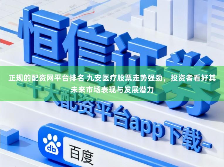 正规的配资网平台排名 九安医疗股票走势强劲，投资者看好其未来市场表现与发展潜力