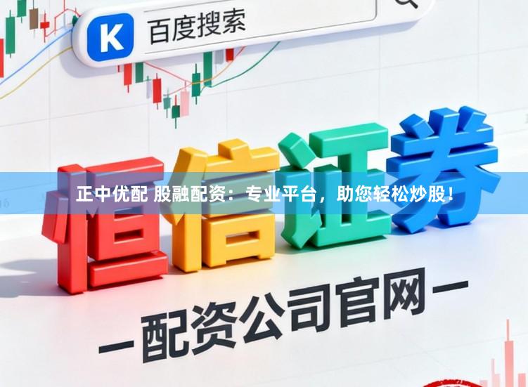 正中优配 股融配资：专业平台，助您轻松炒股！