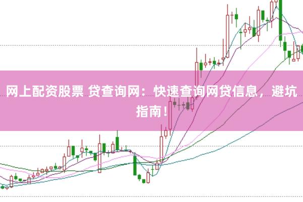 网上配资股票 贷查询网：快速查询网贷信息，避坑指南！
