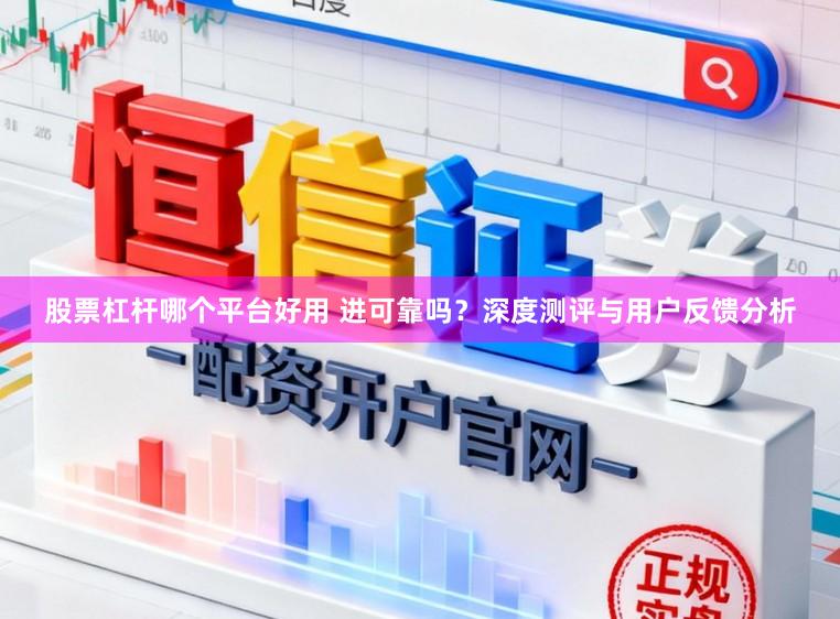 股票杠杆哪个平台好用 进可靠吗？深度测评与用户反馈分析