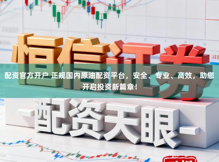 配资官方开户 正规国内原油配资平台，安全、专业、高效，助您开启投资新篇章！