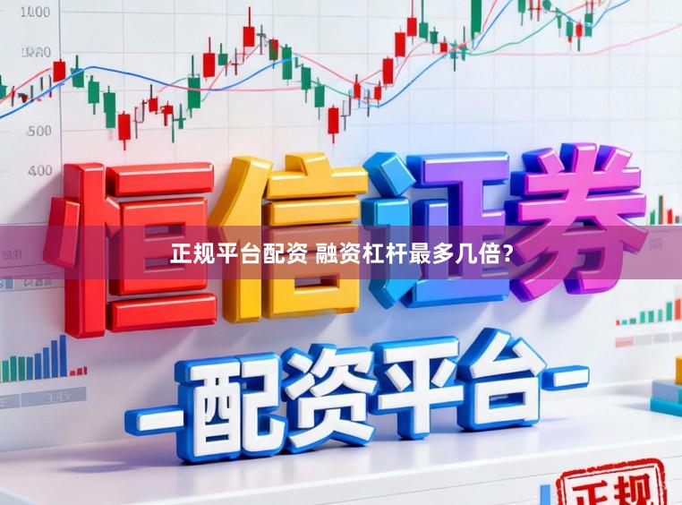 正规平台配资 融资杠杆最多几倍？