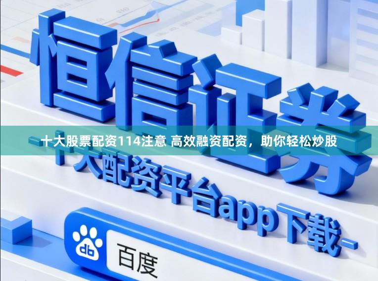 十大股票配资114注意 高效融资配资，助你轻松炒股