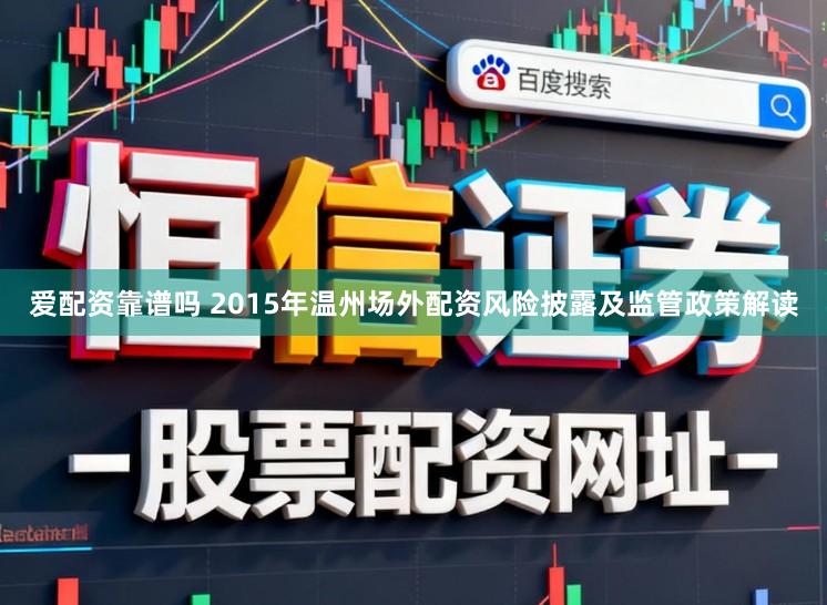 爱配资靠谱吗 2015年温州场外配资风险披露及监管政策解读