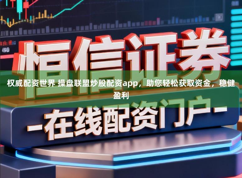 权威配资世界 操盘联盟炒股配资app，助您轻松获取资金，稳健盈利
