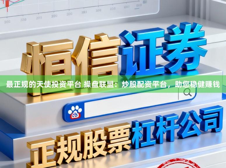 最正规的天使投资平台 操盘联盟：炒股配资平台，助您稳健赚钱
