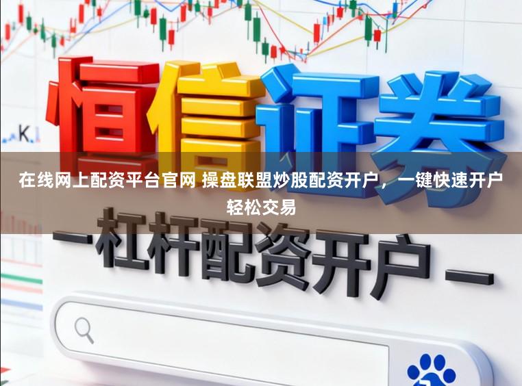在线网上配资平台官网 操盘联盟炒股配资开户，一键快速开户轻松交易