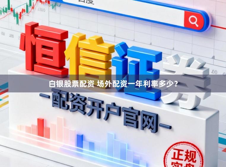 白银股票配资 场外配资一年利率多少？