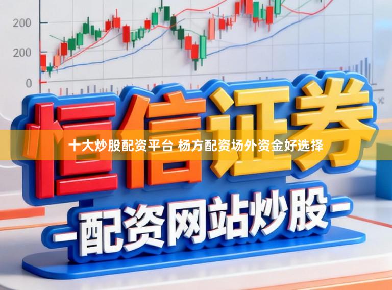 十大炒股配资平台 杨方配资场外资金好选择