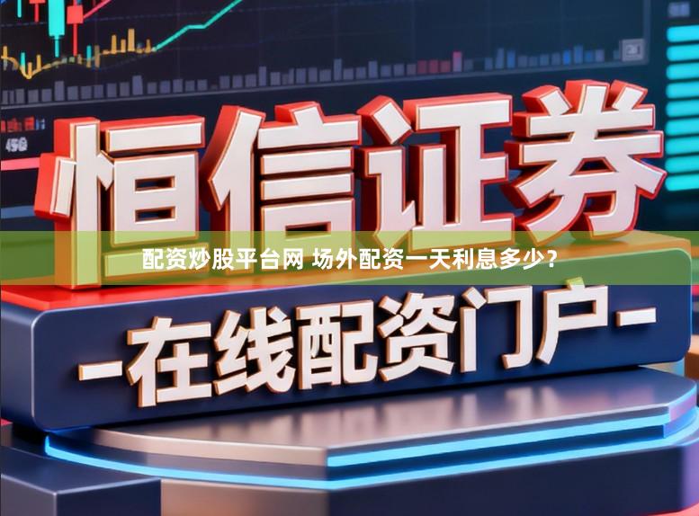 配资炒股平台网 场外配资一天利息多少？