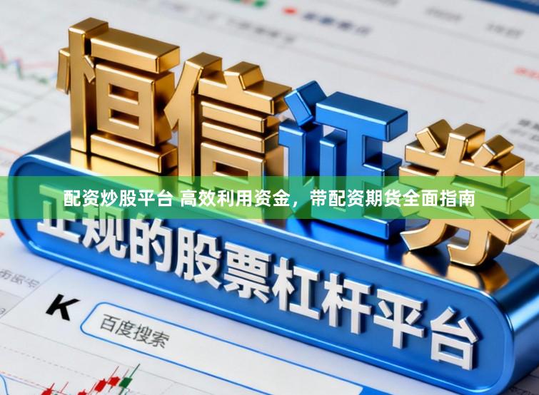 配资炒股平台 高效利用资金，带配资期货全面指南